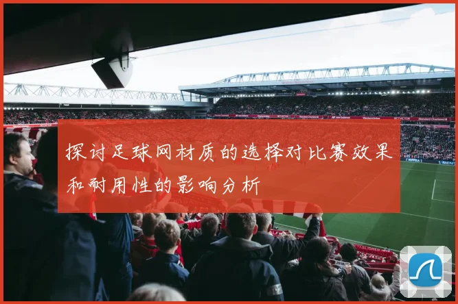 探讨足球网材质的选择对比赛效果和耐用性的影响分析