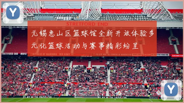 无锡惠山区篮球馆全新开放体验多元化篮球活动与赛事精彩纷呈