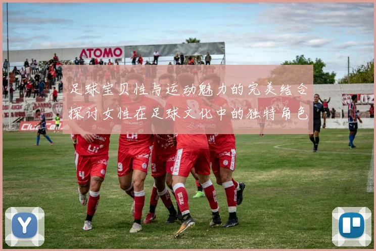 足球宝贝性与运动魅力的完美结合探讨女性在足球文化中的独特角色与影响