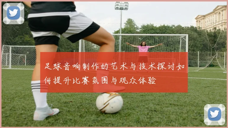 足球音响制作的艺术与技术探讨如何提升比赛氛围与观众体验