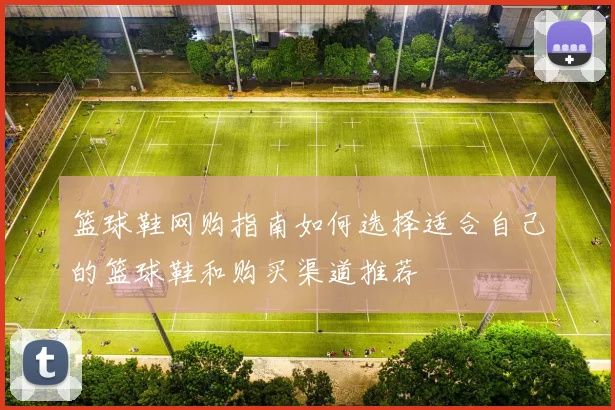 篮球鞋网购指南如何选择适合自己的篮球鞋和购买渠道推荐