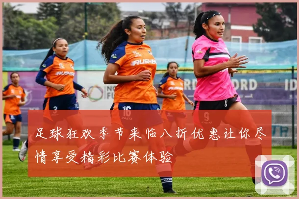 足球狂欢季节来临八折优惠让你尽情享受精彩比赛体验