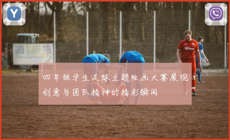 四年级学生足球主题绘画大赛展现创意与团队精神的精彩瞬间